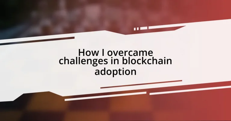 How I overcame challenges in blockchain adoption