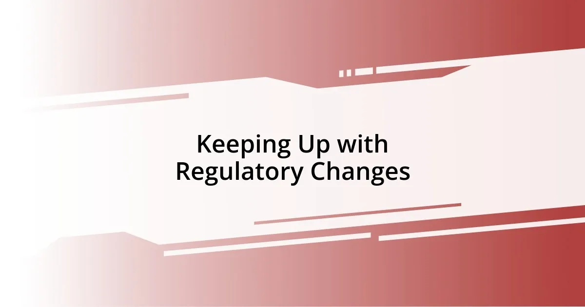 Keeping Up with Regulatory Changes