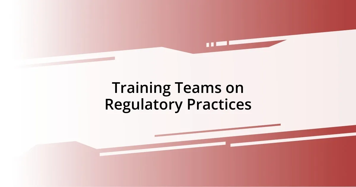 Training Teams on Regulatory Practices