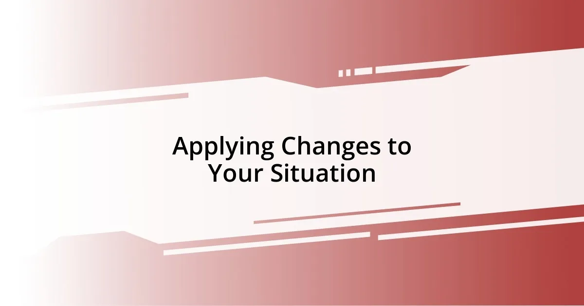 Applying Changes to Your Situation