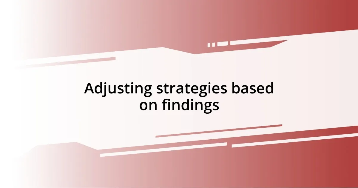 Adjusting strategies based on findings