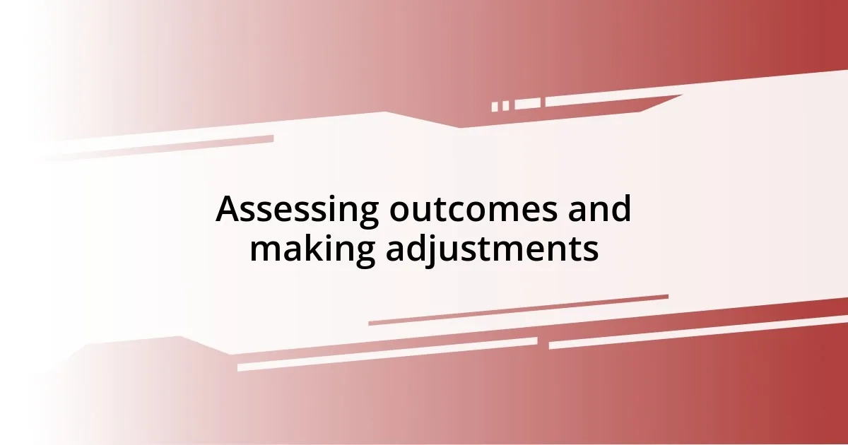 Assessing outcomes and making adjustments