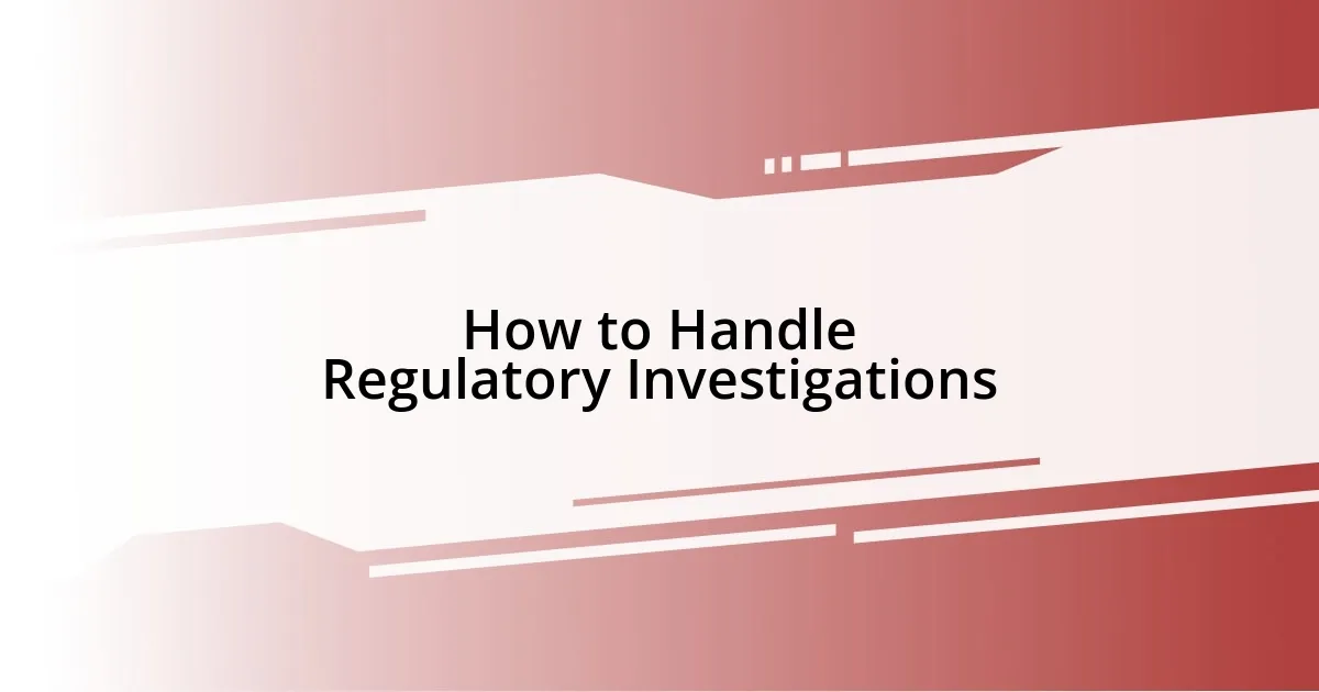 How to Handle Regulatory Investigations