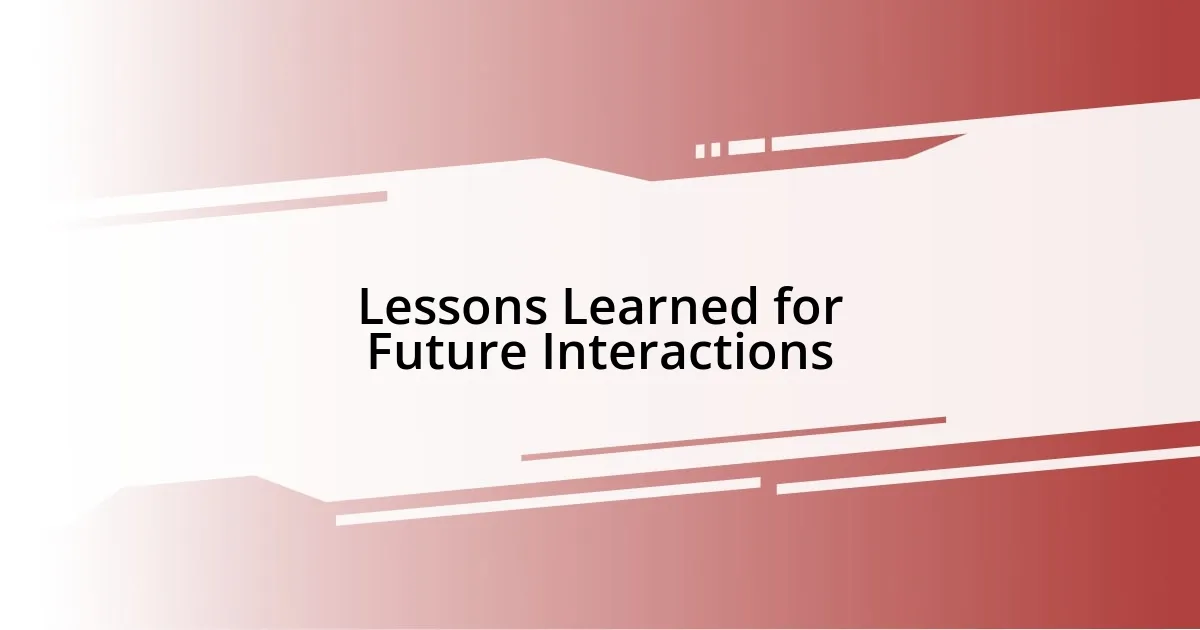 Lessons Learned for Future Interactions