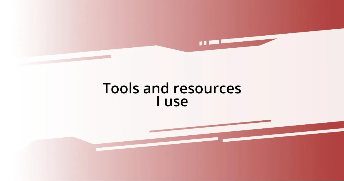 Tools and resources I use