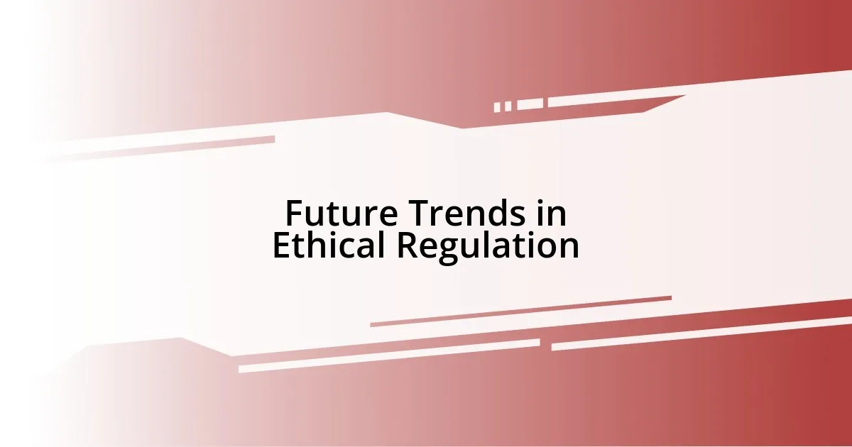 Future Trends in Ethical Regulation