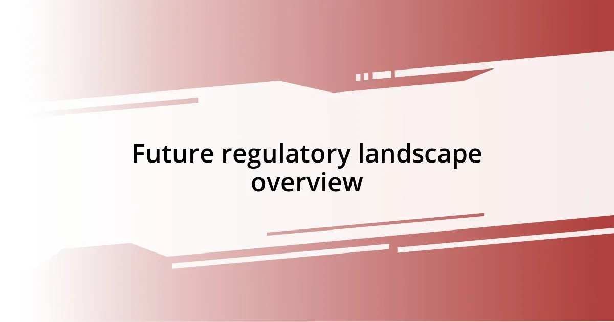 Future regulatory landscape overview